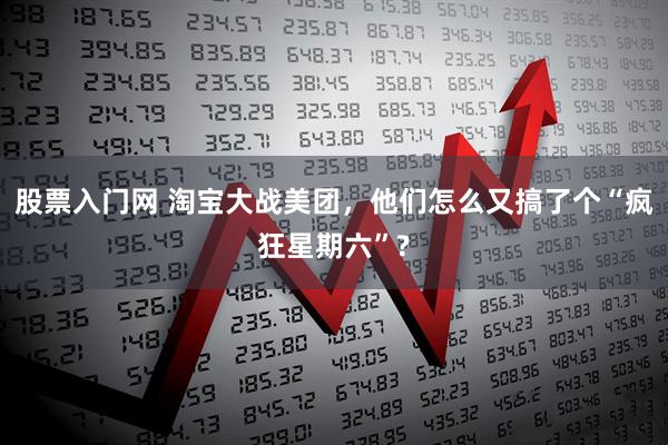 股票入门网 淘宝大战美团，他们怎么又搞了个“疯狂星期六”?