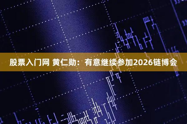 股票入门网 黄仁勋：有意继续参加2026链博会