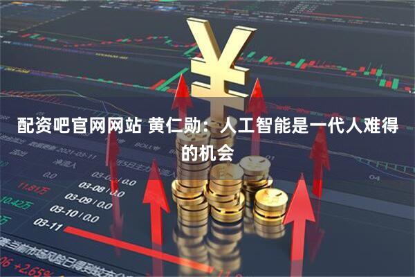配资吧官网网站 黄仁勋：人工智能是一代人难得的机会