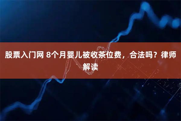 股票入门网 8个月婴儿被收茶位费，合法吗？律师解读