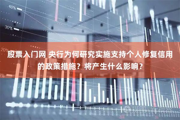 股票入门网 央行为何研究实施支持个人修复信用的政策措施？将产生什么影响？