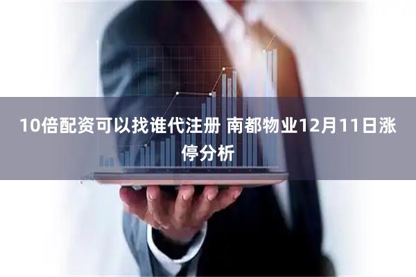10倍配资可以找谁代注册 南都物业12月11日涨停分析